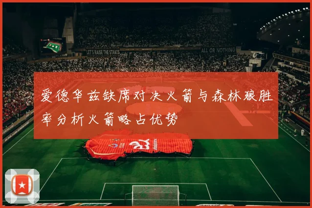 爱德华兹缺席对决火箭与森林狼胜率分析火箭略占优势