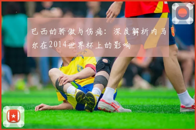 巴西的骄傲与伤痛：深度解析内马尔在2014世界杯上的影响