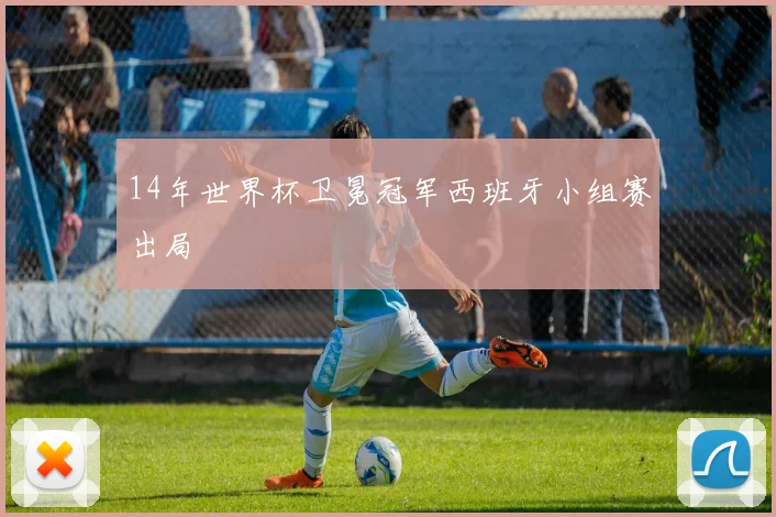 14年世界杯卫冕冠军西班牙小组赛出局