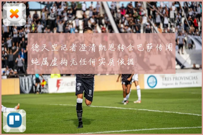 德天空记者澄清凯恩转会巴萨传闻纯属虚构无任何实质依据